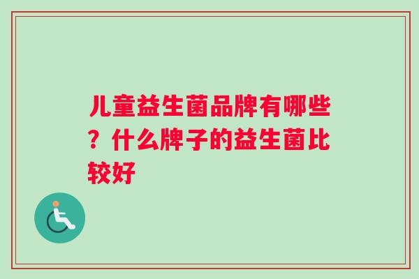 儿童益生菌品牌有哪些？什么牌子的益生菌比较好
