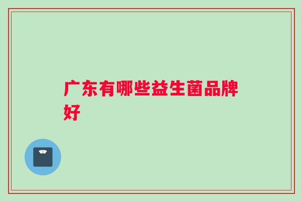 广东有哪些益生菌品牌好
