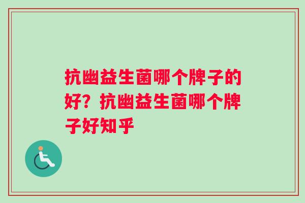 抗幽益生菌哪个牌子的好？抗幽益生菌哪个牌子好知乎