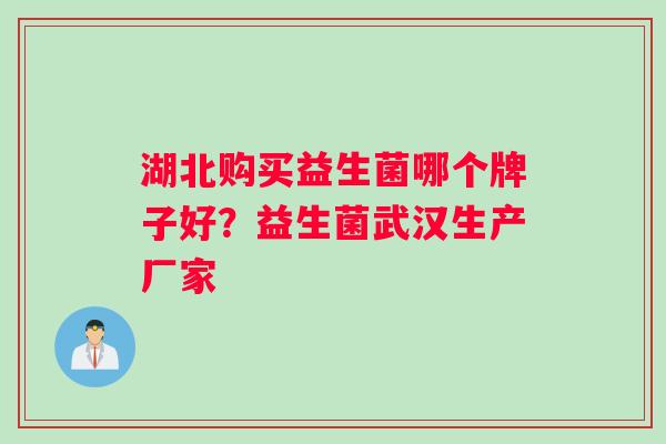 湖北购买益生菌哪个牌子好？益生菌武汉生产厂家