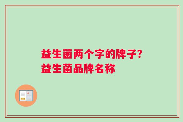 益生菌两个字的牌子？益生菌品牌名称