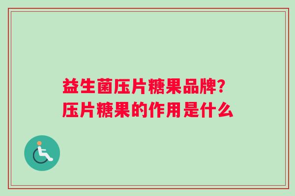 益生菌压片糖果品牌？压片糖果的作用是什么