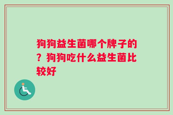 狗狗益生菌哪个牌子的？狗狗吃什么益生菌比较好
