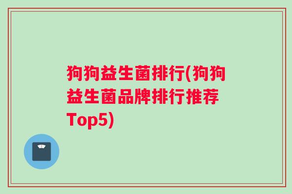 狗狗益生菌排行(狗狗益生菌品牌排行推荐 Top5)