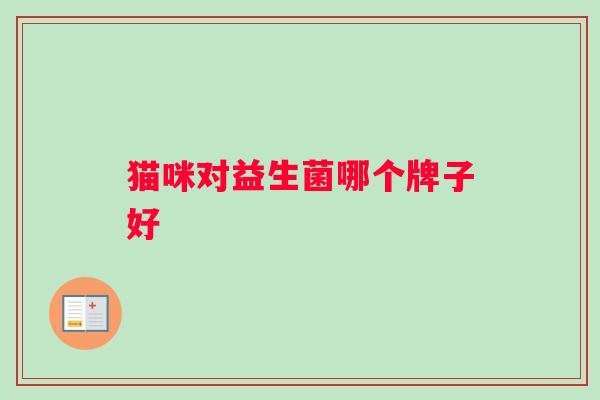 猫咪对益生菌哪个牌子好
