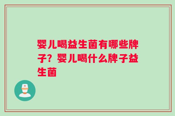 婴儿喝益生菌有哪些牌子？婴儿喝什么牌子益生菌