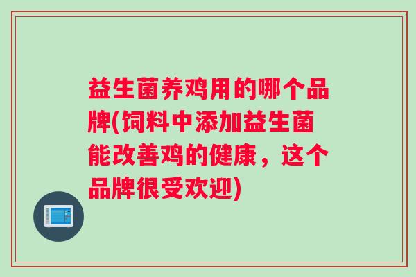 益生菌养鸡用的哪个品牌(饲料中添加益生菌能改善鸡的健康，这个品牌很受欢迎)