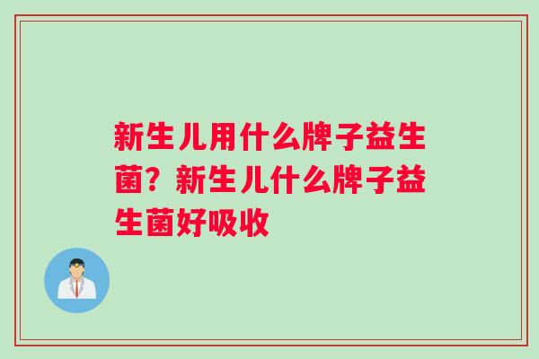 新生儿用什么牌子益生菌？新生儿什么牌子益生菌好吸收