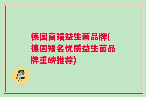 德国高端益生菌品牌(德国知名优质益生菌品牌重磅推荐)