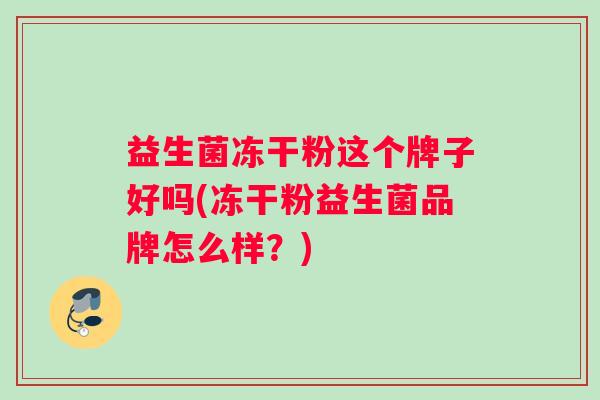 益生菌冻干粉这个牌子好吗(冻干粉益生菌品牌怎么样？)