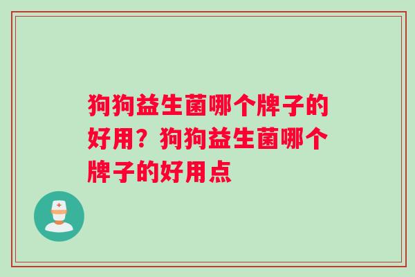 狗狗益生菌哪个牌子的好用？狗狗益生菌哪个牌子的好用点