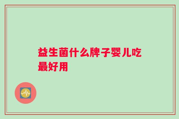 益生菌什么牌子婴儿吃最好用