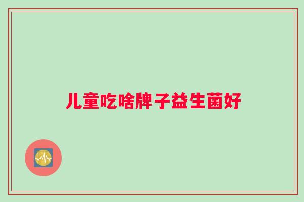 儿童吃啥牌子益生菌好