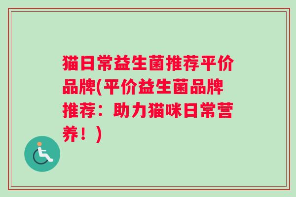 猫日常益生菌推荐平价品牌(平价益生菌品牌推荐：助力猫咪日常营养！)