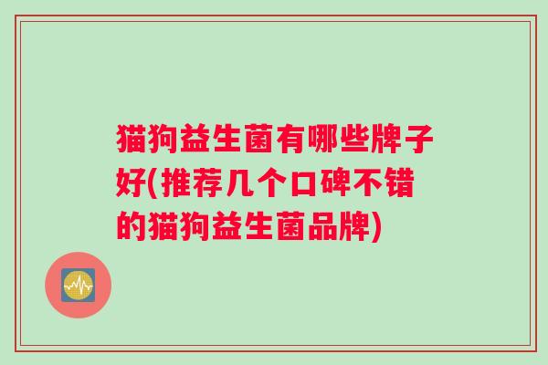 猫狗益生菌有哪些牌子好(推荐几个口碑不错的猫狗益生菌品牌)