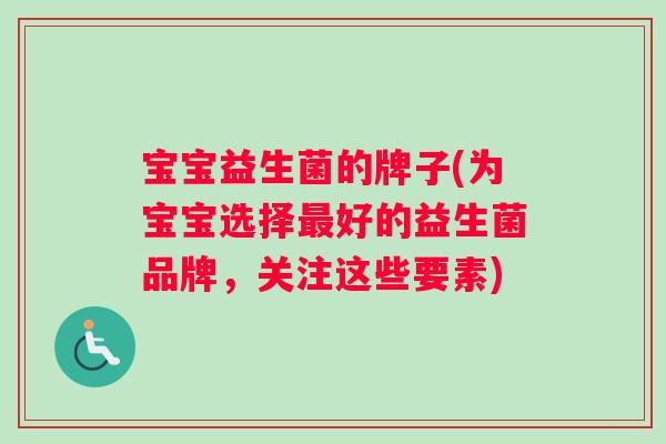 宝宝益生菌的牌子(为宝宝选择最好的益生菌品牌，关注这些要素)