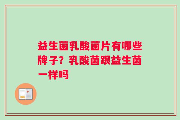 益生菌乳酸菌片有哪些牌子？乳酸菌跟益生菌一样吗