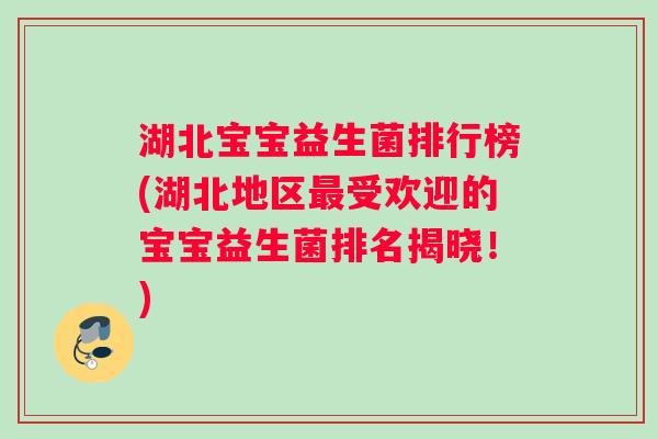 湖北宝宝益生菌排行榜(湖北地区最受欢迎的宝宝益生菌排名揭晓！)