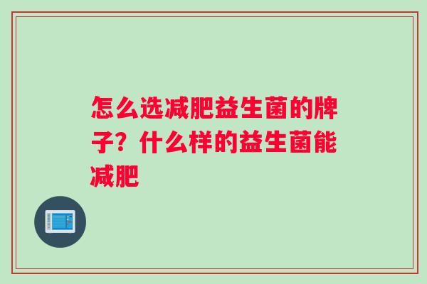 怎么选减肥益生菌的牌子？什么样的益生菌能减肥
