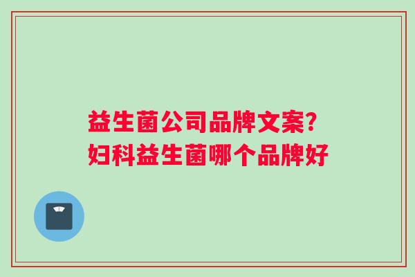 益生菌公司品牌文案？妇科益生菌哪个品牌好