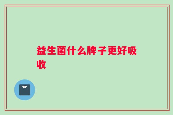 益生菌什么牌子更好吸收