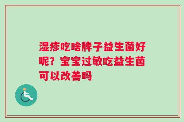 湿疹吃啥牌子益生菌好呢？宝宝过敏吃益生菌可以改善吗