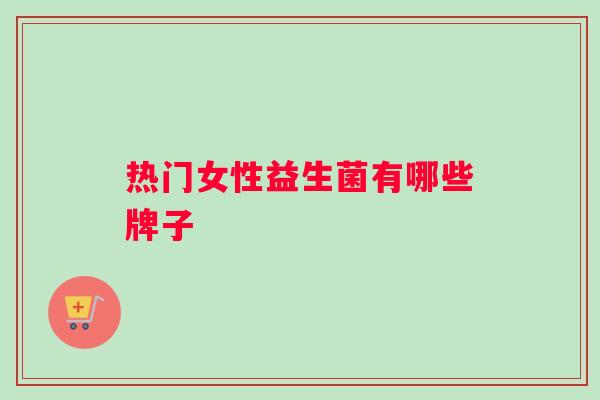 热门女性益生菌有哪些牌子