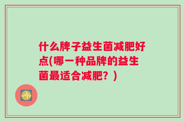 什么牌子益生菌减肥好点(哪一种品牌的益生菌最适合减肥？)