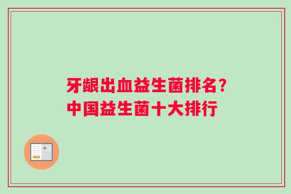 牙龈出血益生菌排名？中国益生菌十大排行