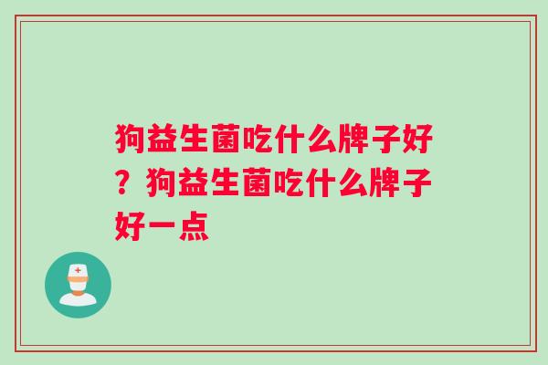 狗益生菌吃什么牌子好？狗益生菌吃什么牌子好一点