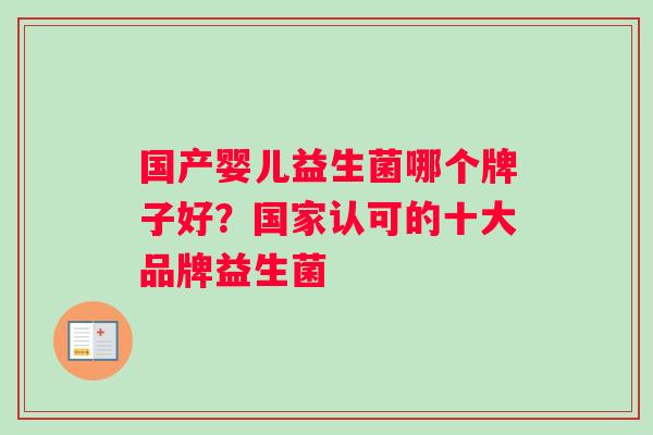 国产婴儿益生菌哪个牌子好？国家认可的十大品牌益生菌