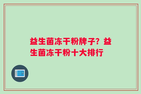 益生菌冻干粉牌子？益生菌冻干粉十大排行