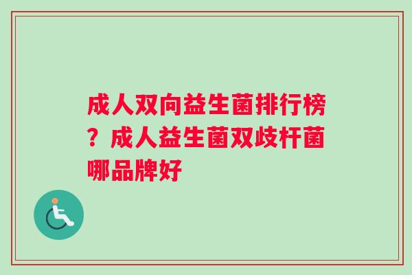 成人双向益生菌排行榜？成人益生菌双歧杆菌哪品牌好