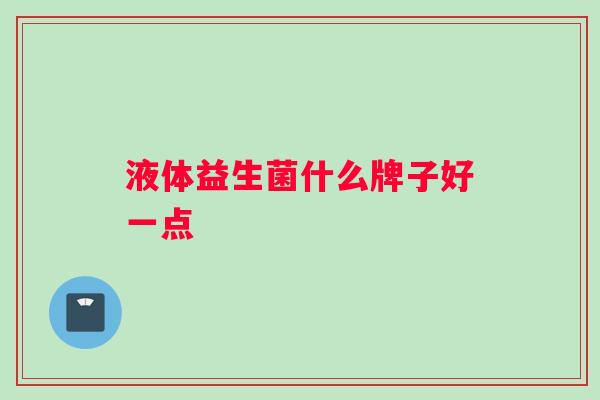 液体益生菌什么牌子好一点