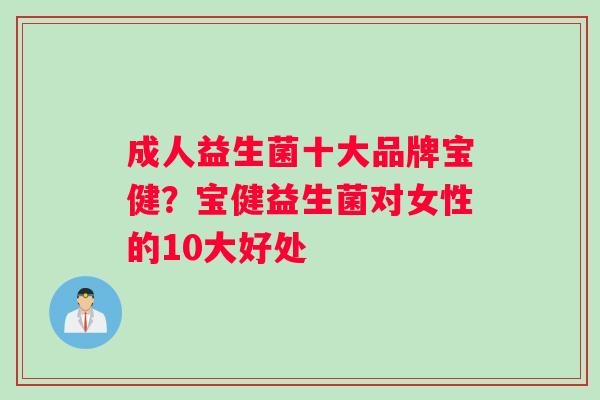 成人益生菌十大品牌宝健？宝健益生菌对女性的10大好处