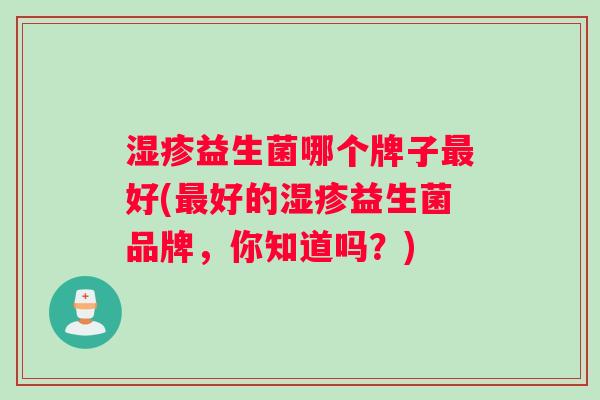 湿疹益生菌哪个牌子最好(最好的湿疹益生菌品牌，你知道吗？)