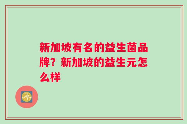 新加坡有名的益生菌品牌？新加坡的益生元怎么样