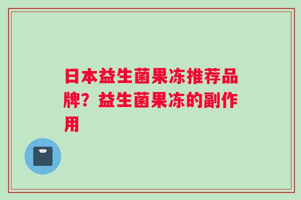 日本益生菌果冻推荐品牌？益生菌果冻的副作用