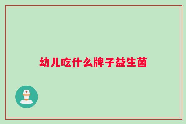 幼儿吃什么牌子益生菌