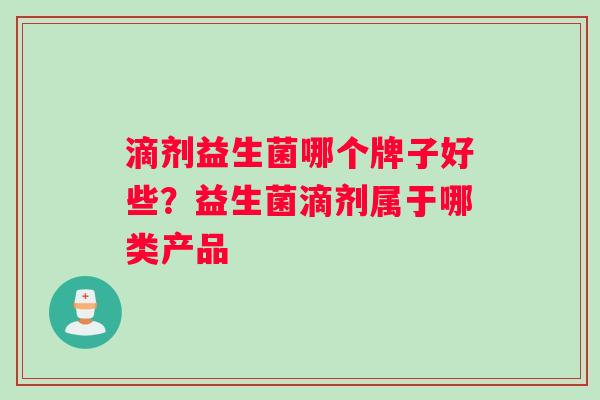 滴剂益生菌哪个牌子好些？益生菌滴剂属于哪类产品
