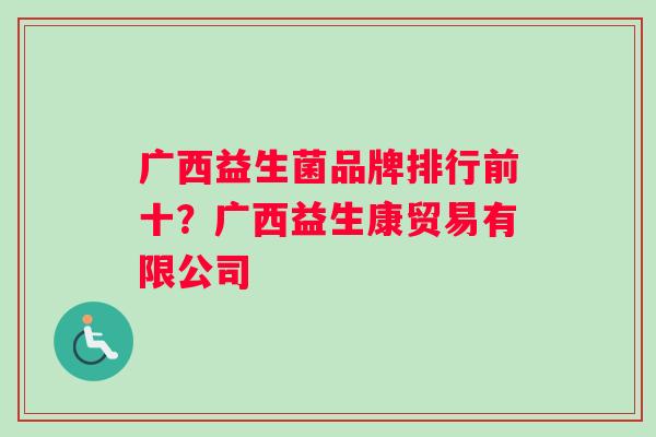 广西益生菌品牌排行前十？广西益生康贸易有限公司