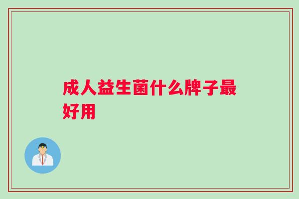 成人益生菌什么牌子最好用