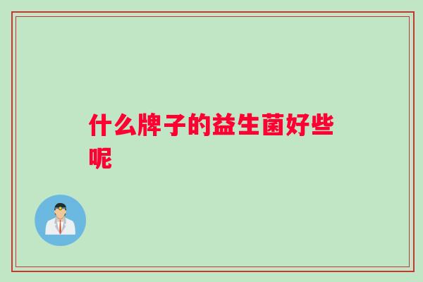 什么牌子的益生菌好些呢