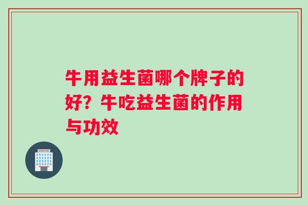 牛用益生菌哪个牌子的好？牛吃益生菌的作用与功效