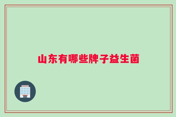 山东有哪些牌子益生菌