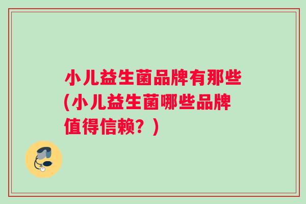 小儿益生菌品牌有那些(小儿益生菌哪些品牌值得信赖？)