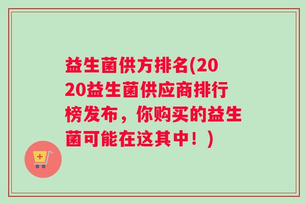 益生菌供方排名(2020益生菌供应商排行榜发布，你购买的益生菌可能在这其中！)