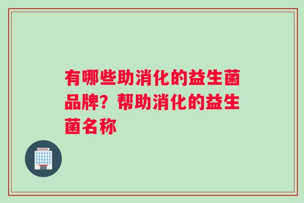 有哪些助消化的益生菌品牌？帮助消化的益生菌名称