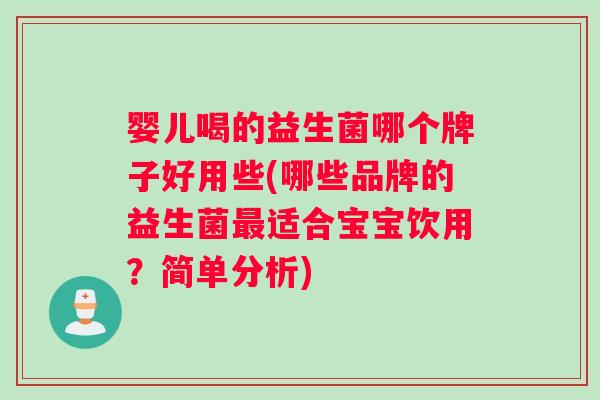 婴儿喝的益生菌哪个牌子好用些(哪些品牌的益生菌最适合宝宝饮用？简单分析)