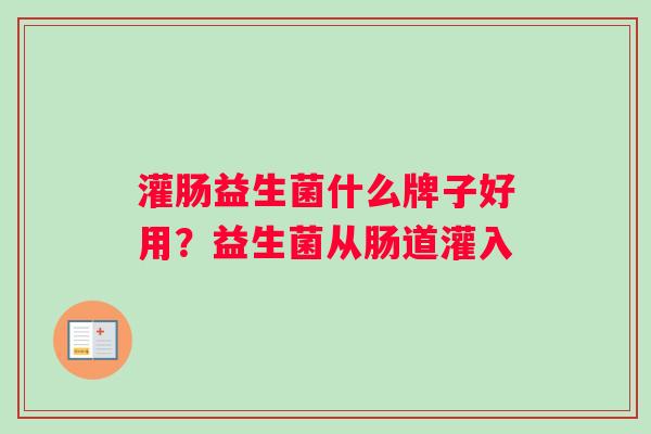 灌肠益生菌什么牌子好用？益生菌从肠道灌入